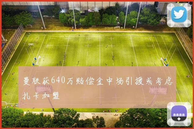 曼联获640万赔偿金中场引援或考虑扎卡加盟