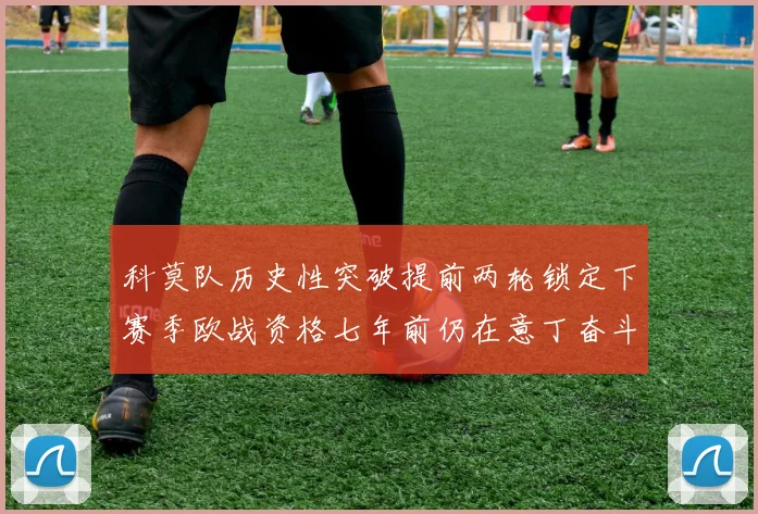 科莫队历史性突破提前两轮锁定下赛季欧战资格七年前仍在意丁奋斗