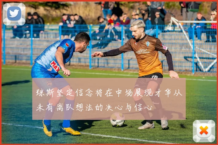 琼斯坚定信念将在中场展现才华从未有离队想法的决心与信心