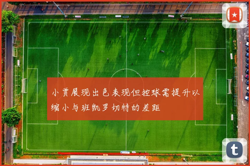 小贾展现出色表现但控球需提升以缩小与班凯罗切特的差距