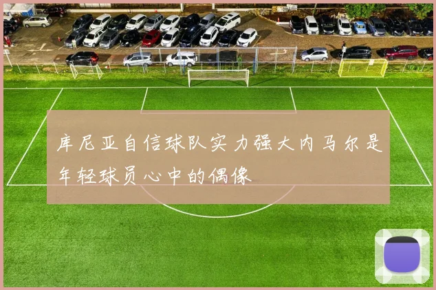 库尼亚自信球队实力强大内马尔是年轻球员心中的偶像