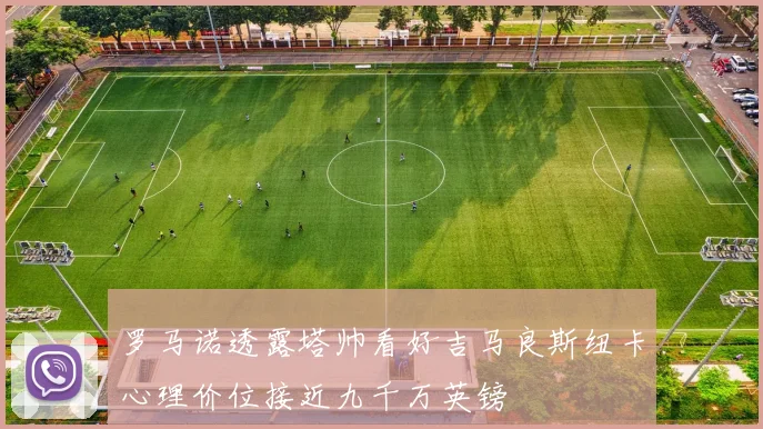 罗马诺透露塔帅看好吉马良斯纽卡心理价位接近九千万英镑