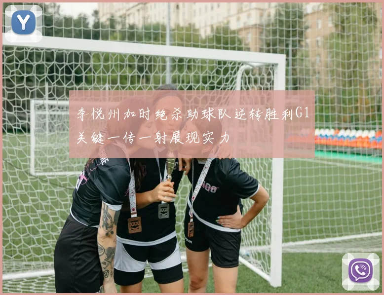 李悦州加时绝杀助球队逆转胜利G1关键一传一射展现实力