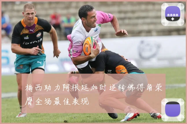 梅西助力阿根廷加时逆转佛得角荣膺全场最佳表现