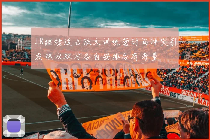 JR继续追击欧文训练营时间冲突引发热议双方各自安排各有考量